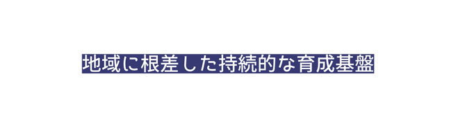 地域に根差した持続的な育成基盤