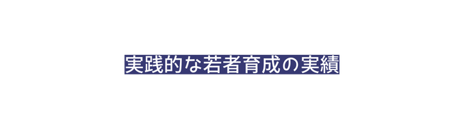 実践的な若者育成の実績