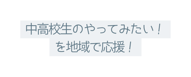 中高校生のやってみたい を地域で応援