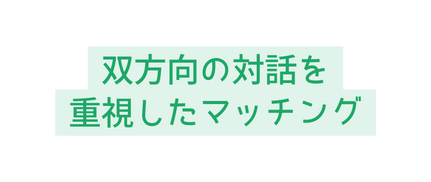 双方向の対話を 重視したマッチング