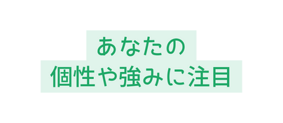 あなたの 個性や強みに注目